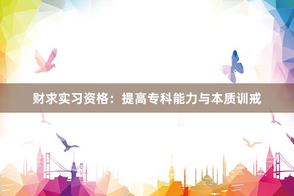 财求实习资格：提高专科能力与本质训戒